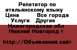 Репетитор по итальянскому языку. › Цена ­ 600 - Все города Услуги » Другие   . Нижегородская обл.,Нижний Новгород г.